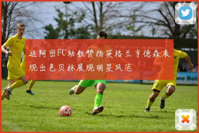 迈阿密FC助教赞扬英格兰亨德森表现出色贝林展现明星风范