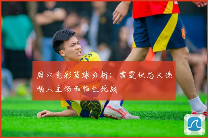 周六竞彩篮球分析：雷霆状态火热湖人主场面临生死战