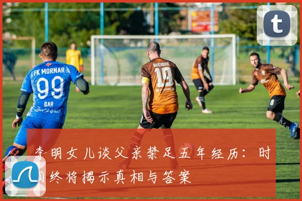 李明女儿谈父亲禁足五年经历：时间终将揭示真相与答案