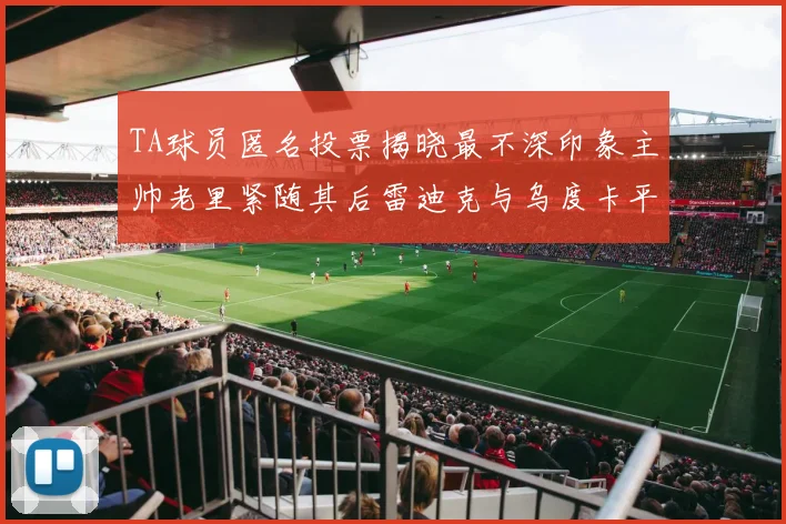 TA球员匿名投票揭晓最不深印象主帅老里紧随其后雷迪克与乌度卡平分秋色