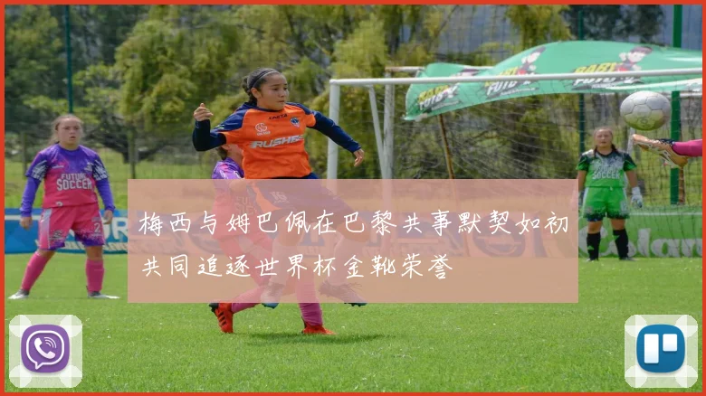 梅西与姆巴佩在巴黎共事默契如初共同追逐世界杯金靴荣誉