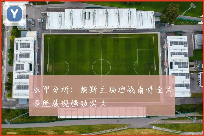 法甲分析：朗斯主场迎战南特全力争胜展现强劲实力