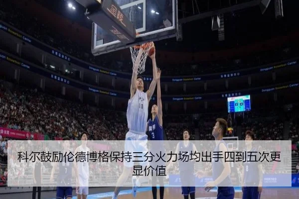 科尔鼓励伦德博格保持三分火力场均出手四到五次更显价值